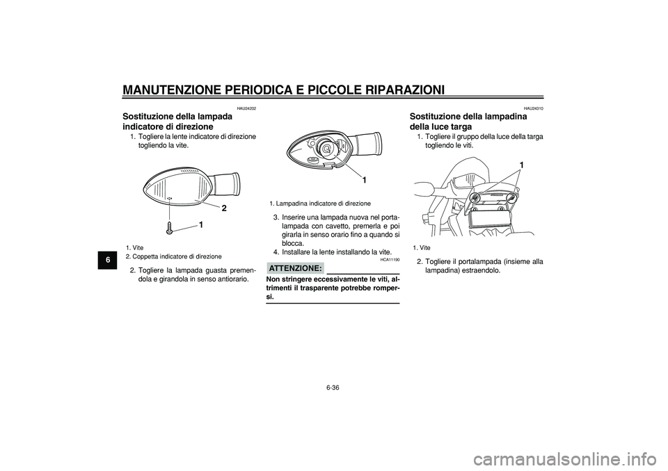 YAMAHA WR 250R 2008  Manuale duso (in Italian)  
MANUTENZIONE PERIODICA E PICCOLE RIPARAZIONI
 
6-36 
1
2
3
4
5
6
7
8
9
 
HAU24202 
Sostituzione della lampada 
indicatore di direzione  
1. Togliere la lente indicatore di direzione
togliendo la vit