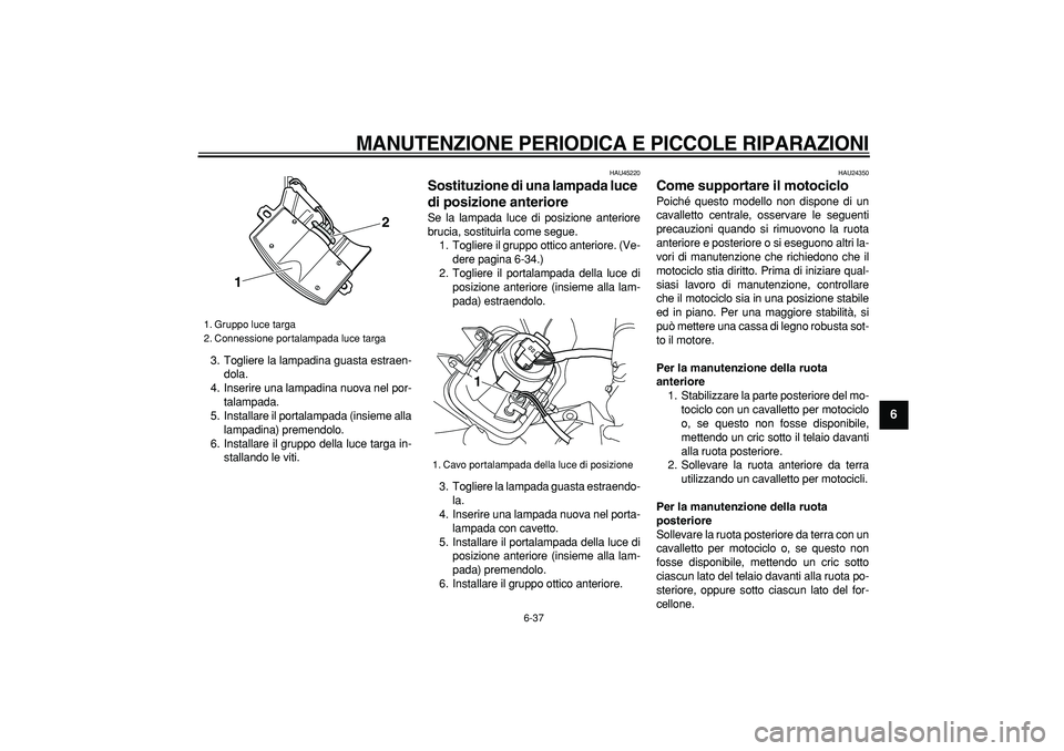 YAMAHA WR 250R 2008  Manuale duso (in Italian)  
MANUTENZIONE PERIODICA E PICCOLE RIPARAZIONI
 
6-37 
2
3
4
5
67
8
9
 
3. Togliere la lampadina guasta estraen-
dola.
4. Inserire una lampadina nuova nel por-
talampada.
5. Installare il portalampada