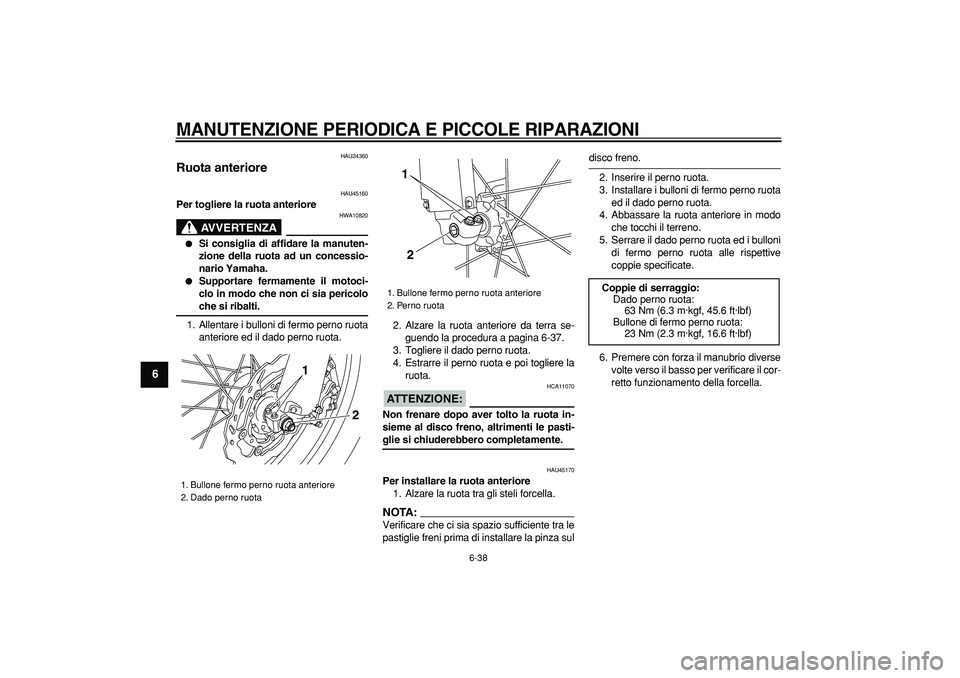 YAMAHA WR 250R 2008  Manuale duso (in Italian)  
MANUTENZIONE PERIODICA E PICCOLE RIPARAZIONI
 
6-38 
1
2
3
4
5
6
7
8
9
 
HAU24360 
Ruota anteriore  
HAU45160 
Per togliere la ruota anteriore
AVVERTENZA
 
HWA10820 
 
Si consiglia di affidare la m