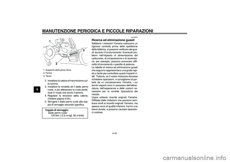 YAMAHA WR 250R 2008  Manuale duso (in Italian)  
MANUTENZIONE PERIODICA E PICCOLE RIPARAZIONI
 
6-40 
1
2
3
4
5
6
7
8
9
 
2. Installare la catena di trasmissione sul-
la corona.
3. Installare la rondella ed il dado perno
ruota, e poi abbassare la 