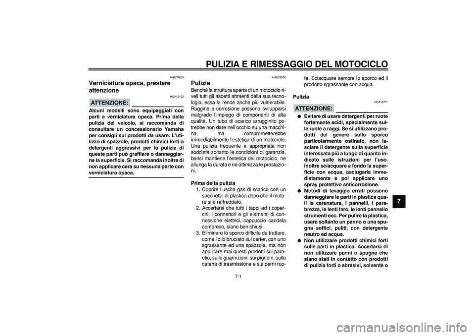 YAMAHA WR 250R 2008  Manuale duso (in Italian)  
7-1 
2
3
4
5
6
78
9
 
PULIZIA E RIMESSAGGIO DEL MOTOCICLO
 
HAU37833 
Verniciatura opaca, prestare 
attenzione 
ATTENZIONE:
 
 HCA15192 
Alcuni modelli sono equipaggiati con
parti a verniciatura opa