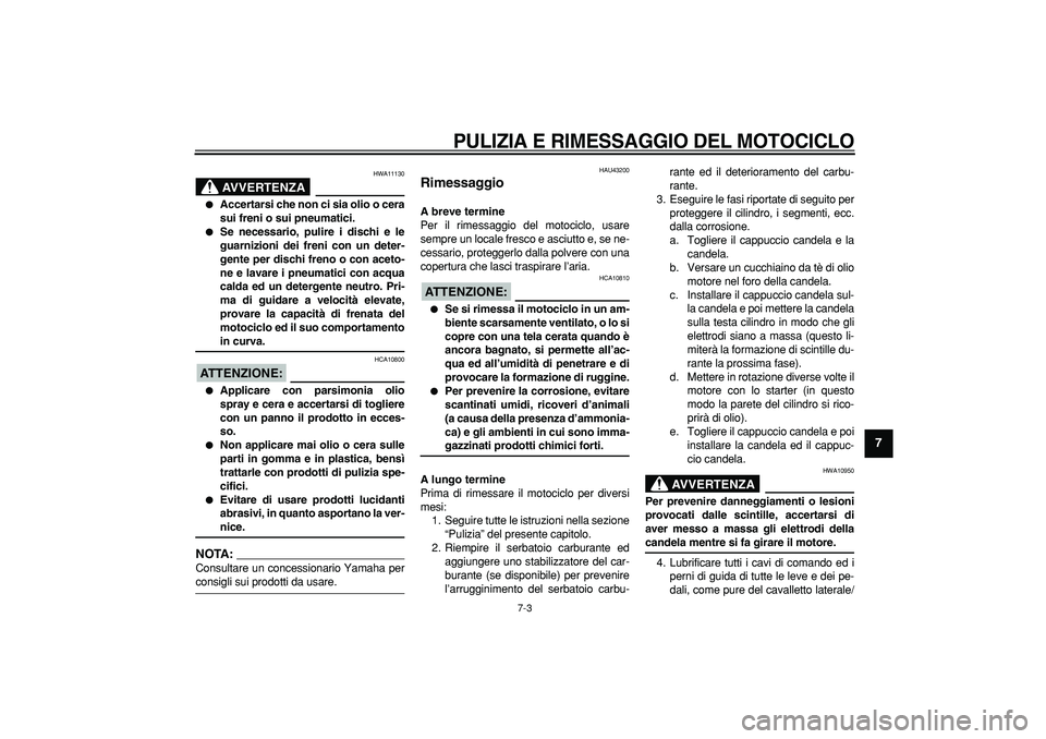 YAMAHA WR 250R 2008  Manuale duso (in Italian)  
PULIZIA E RIMESSAGGIO DEL MOTOCICLO
 
7-3 
2
3
4
5
6
78
9
AVVERTENZA
 
HWA11130 
 
Accertarsi che non ci sia olio o cera
sui freni o sui pneumatici. 
 
Se necessario, pulire i dischi e le
guarnizi