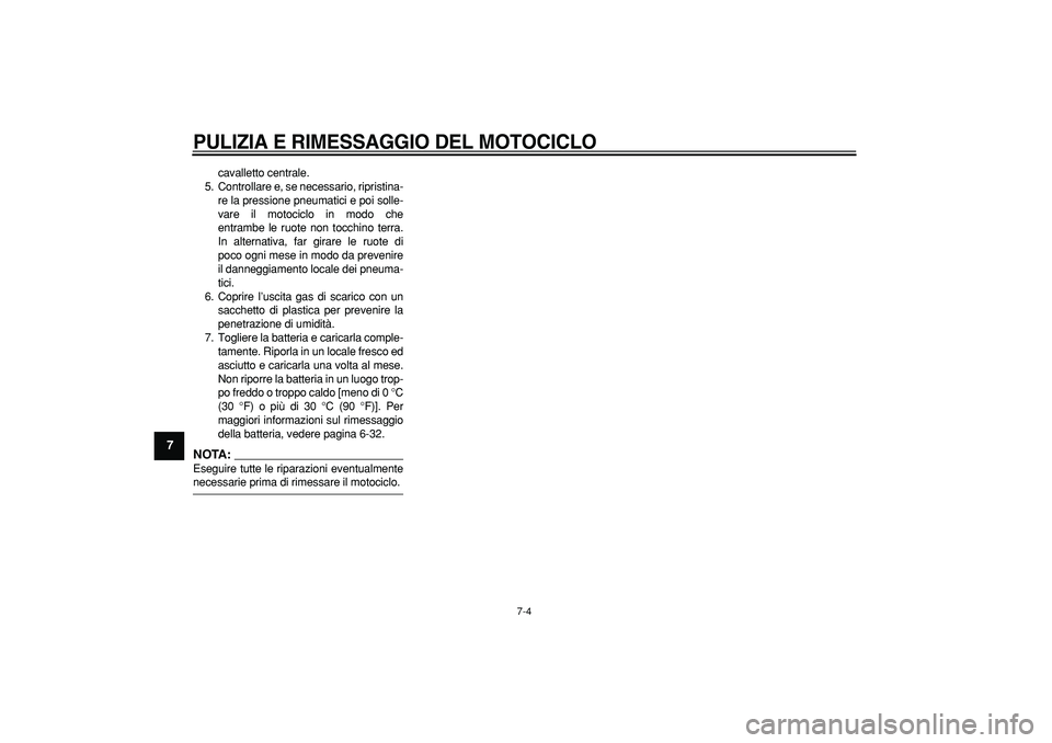 YAMAHA WR 250R 2008  Manuale duso (in Italian)  
PULIZIA E RIMESSAGGIO DEL MOTOCICLO
 
7-4 
1
2
3
4
5
6
7
8
9
 
cavalletto centrale.
5. Controllare e, se necessario, ripristina-
re la pressione pneumatici e poi solle-
vare il motociclo in modo che