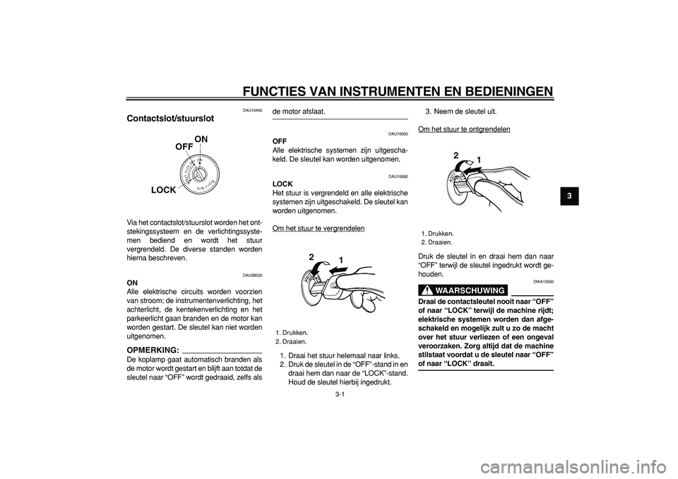 YAMAHA WR 250R 2008  Instructieboekje (in Dutch)  
3-1 
2
34
5
6
7
8
9
 
FUNCTIES VAN INSTRUMENTEN EN BEDIENINGEN 
DAU10460 
Contactslot/stuurslot  
Via het contactslot/stuurslot worden het ont-
stekingssysteem en de verlichtingssyste-
men bediend e