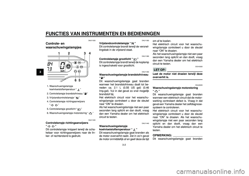 YAMAHA WR 250R 2008  Instructieboekje (in Dutch)  
FUNCTIES VAN INSTRUMENTEN EN BEDIENINGEN 
3-2 
1
2
3
4
5
6
7
8
9
 
DAU11003 
Controle- en 
waarschuwingslampjes  
DAU11020 
Controlelampje richtingaanwijzers 
“”  
Dit controlelampje knippert te