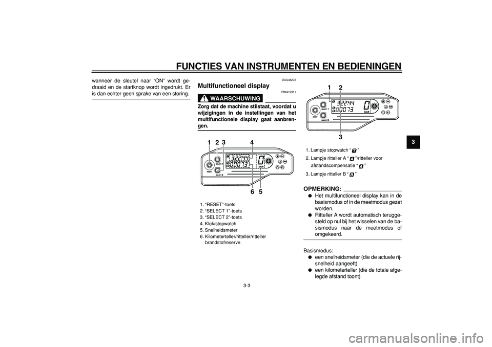 YAMAHA WR 250R 2008  Instructieboekje (in Dutch)  
FUNCTIES VAN INSTRUMENTEN EN BEDIENINGEN 
3-3 
2
34
5
6
7
8
9
 
wanneer de sleutel naar “ON” wordt ge-
draaid en de startknop wordt ingedrukt. Er 
is dan echter geen sprake van een storing. 
DAU