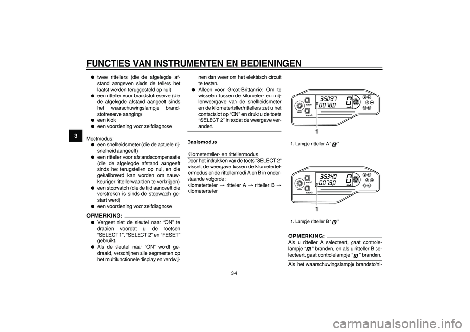 YAMAHA WR 250R 2008  Instructieboekje (in Dutch)  
FUNCTIES VAN INSTRUMENTEN EN BEDIENINGEN 
3-4 
1
2
3
4
5
6
7
8
9
 
 
twee rittellers (die de afgelegde af-
stand aangeven sinds de tellers het
laatst werden teruggesteld op nul) 
 
een ritteller v