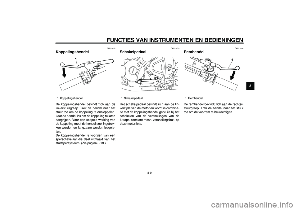 YAMAHA WR 250R 2008 Instructieboekje (in Dutch)
FUNCTIES VAN INSTRUMENTEN EN BEDIENINGEN
3-9
2
34
5
6
7
8
9
DAU12820
Koppelingshendel
De koppelingshendel bevindt zich aan de
linkerstuurgreep. Trek de hendel naar het
stuur toe om de koppeli YAMAHA WR 250R 2008 Instructieboekje (in Dutch)
FUNCTIES VAN INSTRUMENTEN EN BEDIENINGEN
3-9
2
34
5
6
7
8
9
DAU12820
Koppelingshendel
De koppelingshendel bevindt zich aan de
linkerstuurgreep. Trek de hendel naar het
stuur toe om de koppeli