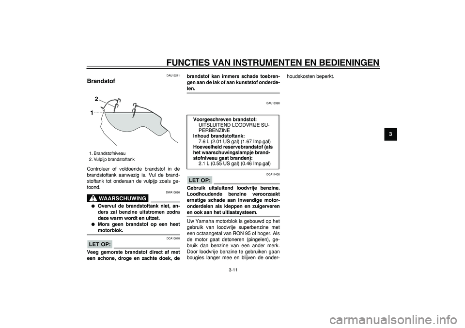 YAMAHA WR 250R 2008 Instructieboekje (in Dutch)
FUNCTIES VAN INSTRUMENTEN EN BEDIENINGEN
3-11
2
34
5
6
7
8
9
DAU13211
Brandstof
Controleer of voldoende brandstof in de
brandstoftank aanwezig is. Vul de brand-
stoftank tot onderaan de vulpi YAMAHA WR 250R 2008 Instructieboekje (in Dutch)
FUNCTIES VAN INSTRUMENTEN EN BEDIENINGEN
3-11
2
34
5
6
7
8
9
DAU13211
Brandstof
Controleer of voldoende brandstof in de
brandstoftank aanwezig is. Vul de brand-
stoftank tot onderaan de vulpi