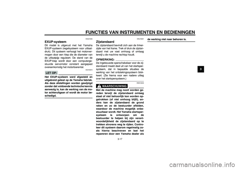 YAMAHA WR 250R 2008  Instructieboekje (in Dutch)  
FUNCTIES VAN INSTRUMENTEN EN BEDIENINGEN 
3-17 
2
34
5
6
7
8
9
 
DAU41940 
EXUP-systeem  
Dit model is uitgerust met het Yamaha
EXUP-systeem (regelsysteem voor uitlaat-
druk). Dit systeem verhoogt h