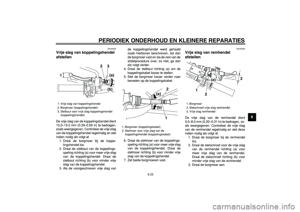 YAMAHA WR 250R 2008  Instructieboekje (in Dutch)  
PERIODIEK ONDERHOUD EN KLEINERE REPARATIES 
6-22 
2
3
4
5
67
8
9
 
DAU22032 
Vrije slag van koppelingshendel 
afstellen  
De vrije slag van de koppelingshendel dient
10.0–15.0 mm (0.39–0.59 in) 
