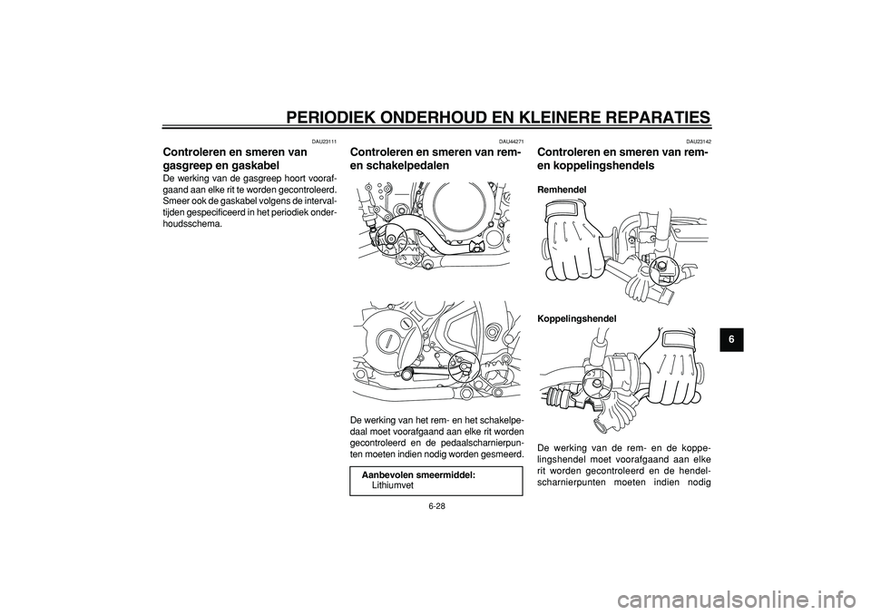 YAMAHA WR 250R 2008  Instructieboekje (in Dutch)  
PERIODIEK ONDERHOUD EN KLEINERE REPARATIES 
6-28 
2
3
4
5
67
8
9
 
DAU23111 
Controleren en smeren van 
gasgreep en gaskabel  
De werking van de gasgreep hoort vooraf-
gaand aan elke rit te worden g