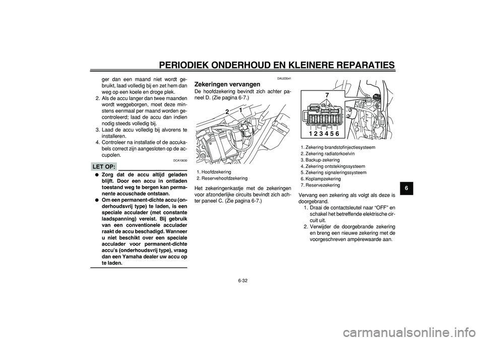 YAMAHA WR 250R 2008  Instructieboekje (in Dutch)  
PERIODIEK ONDERHOUD EN KLEINERE REPARATIES 
6-32 
2
3
4
5
67
8
9
 
ger dan een maand niet wordt ge-
bruikt, laad volledig bij en zet hem dan
weg op een koele en droge plek.
2. Als de accu langer dan