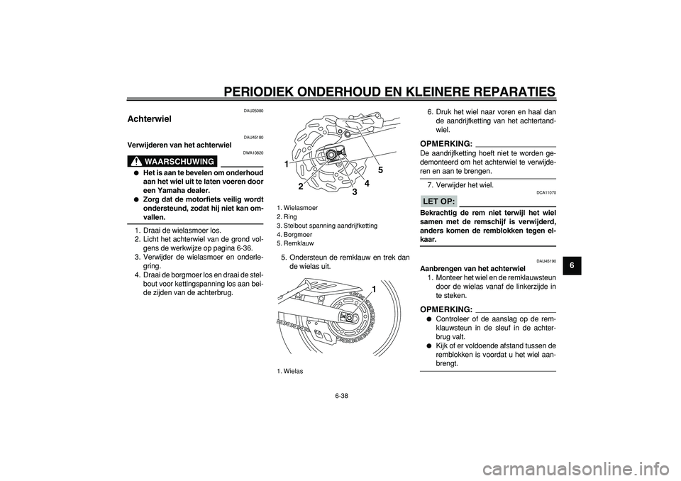 YAMAHA WR 250R 2008  Instructieboekje (in Dutch)  
PERIODIEK ONDERHOUD EN KLEINERE REPARATIES 
6-38 
2
3
4
5
67
8
9
 
DAU25080 
Achterwiel  
DAU45180 
Verwijderen van het achterwiel
WAARSCHUWING
 
DWA10820 
 
Het is aan te bevelen om onderhoud
aan 