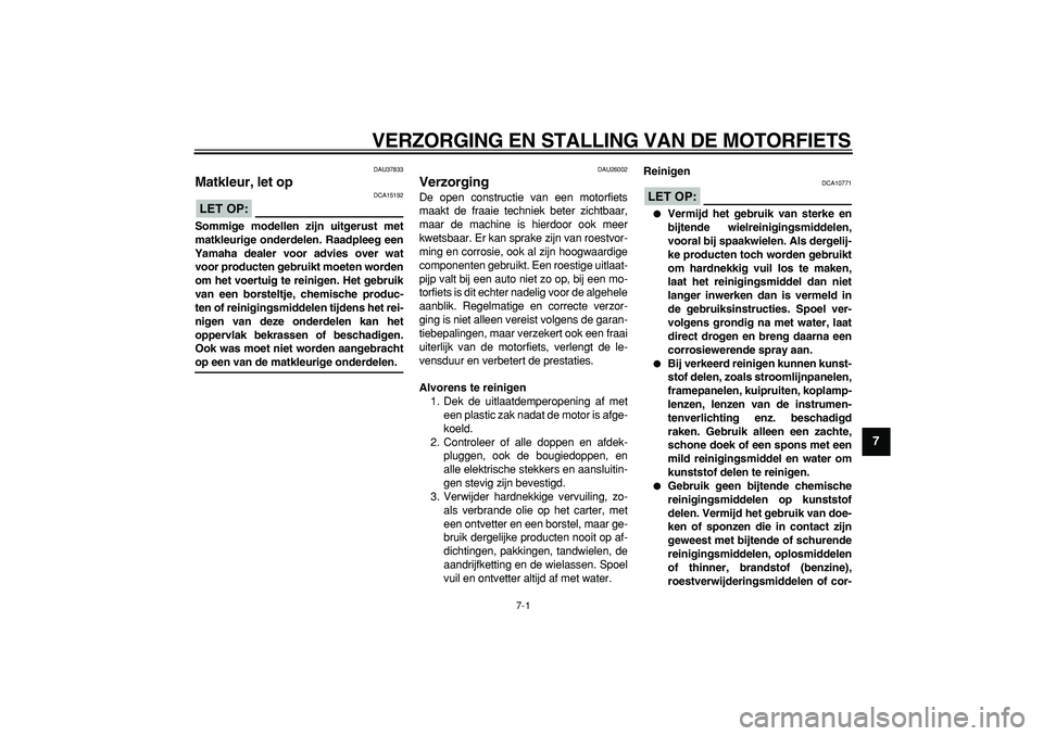 YAMAHA WR 250R 2008  Instructieboekje (in Dutch)  
7-1 
2
3
4
5
6
78
9
 
VERZORGING EN STALLING VAN DE MOTORFIETS 
DAU37833 
Matkleur, let op 
LET OP:
 
 DCA15192 
Sommige modellen zijn uitgerust met
matkleurige onderdelen. Raadpleeg een
Yamaha deal