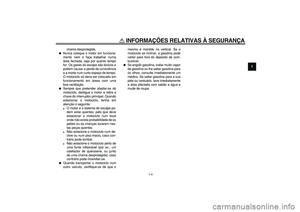 YAMAHA WR 250R 2008  Manual de utilização (in Portuguese)  
INFORMAÇÕES RELATIVAS À SEGURANÇA 
1-4 
1 
chama desprotegida. 
 
Nunca coloque o motor em funciona-
mento nem o faça trabalhar numa
área fechada, seja por quanto tempo
for. Os gases do escap