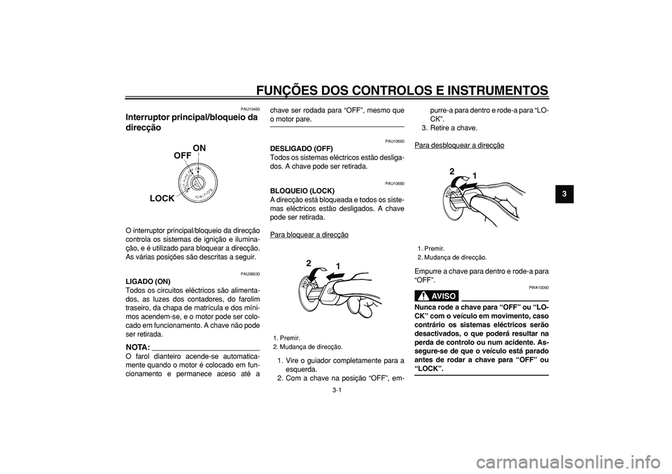 YAMAHA WR 250R 2008  Manual de utilização (in Portuguese)  
3-1 
2
34
5
6
7
8
9
 
FUNÇÕES DOS CONTROLOS E INSTRUMENTOS 
PAU10460 
Interruptor principal/bloqueio da 
direcção  
O interruptor principal/bloqueio da direcção
controla os sistemas de igniç