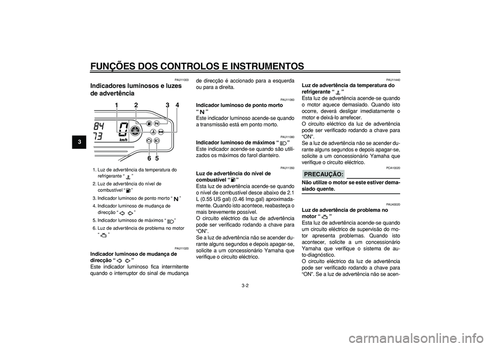 YAMAHA WR 250R 2008  Manual de utilização (in Portuguese)  
FUNÇÕES DOS CONTROLOS E INSTRUMENTOS 
3-2 
1
2
3
4
5
6
7
8
9
 
PAU11003 
Indicadores luminosos e luzes 
de advertência  
PAU11020 
Indicador luminoso de mudança de 
direcção “”  
Este indi