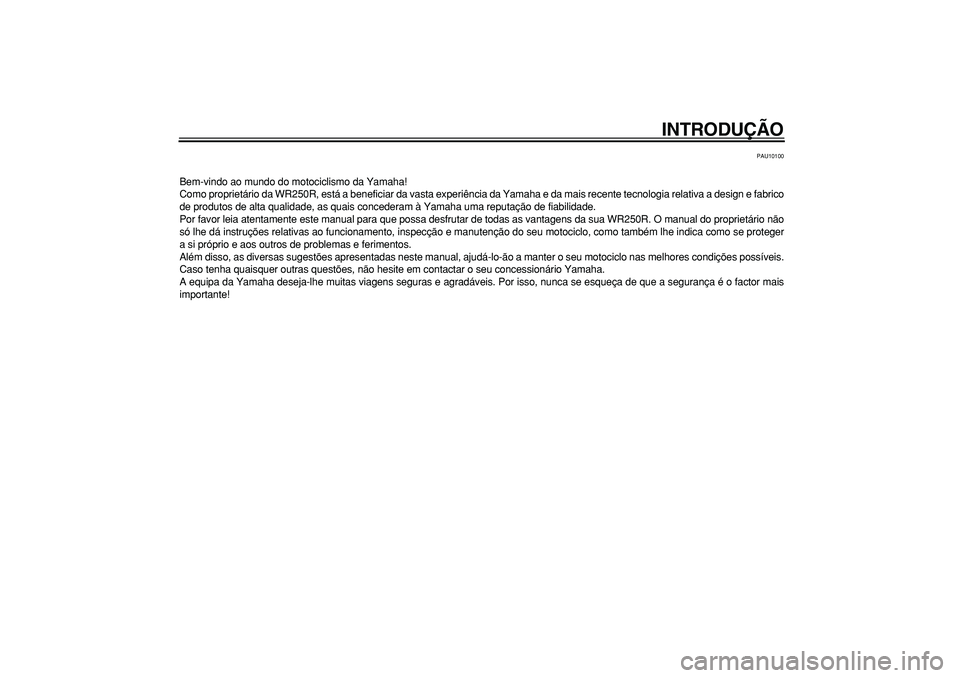 YAMAHA WR 250R 2008  Manual de utilização (in Portuguese)  
INTRODUÇÃO 
PAU10100 
Bem-vindo ao mundo do motociclismo da Yamaha!
Como proprietário da WR250R, está a beneficiar da vasta experiência da Yamaha e da mais recente tecnologia relativa a design 