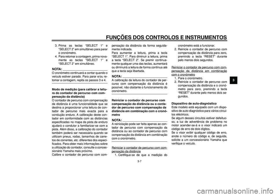 YAMAHA WR 250R 2008  Manual de utilização (in Portuguese)  
FUNÇÕES DOS CONTROLOS E INSTRUMENTOS 
3-7 
2
34
5
6
7
8
9
 
3. Prima as teclas “SELECT 1” e
“SELECT 2” em simultâneo para parar
o cronómetro.
4. Para retomar a contagem, prima nova-
ment