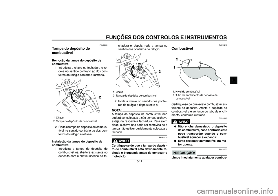 YAMAHA WR 250R 2008 Manual de utilização (in Portuguese)
FUNÇÕES DOS CONTROLOS E INSTRUMENTOS
3-11
2
34
5
6
7
8
9
PAU44361
Tampa do depósito de
combustível
Remoção da tampa do depósito de
combustível
1. Introduza a chave na fechadura e r YAMAHA WR 250R 2008 Manual de utilização (in Portuguese)
FUNÇÕES DOS CONTROLOS E INSTRUMENTOS
3-11
2
34
5
6
7
8
9
PAU44361
Tampa do depósito de
combustível
Remoção da tampa do depósito de
combustível
1. Introduza a chave na fechadura e r