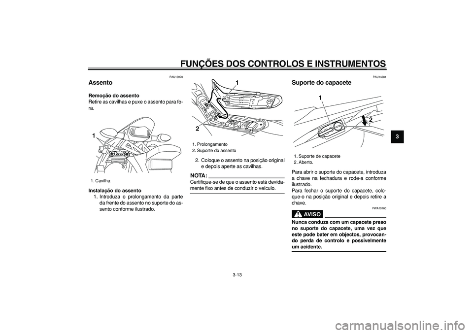 YAMAHA WR 250R 2008 Manual de utilização (in Portuguese)
FUNÇÕES DOS CONTROLOS E INSTRUMENTOS
3-13
2
34
5
6
7
8
9
PAU13970
Assento
Remoção do assento
Retire as cavilhas e puxe o assento para fo-
ra.
Instalação do assento
1. Introduza o pro YAMAHA WR 250R 2008 Manual de utilização (in Portuguese)
FUNÇÕES DOS CONTROLOS E INSTRUMENTOS
3-13
2
34
5
6
7
8
9
PAU13970
Assento
Remoção do assento
Retire as cavilhas e puxe o assento para fo-
ra.
Instalação do assento
1. Introduza o pro