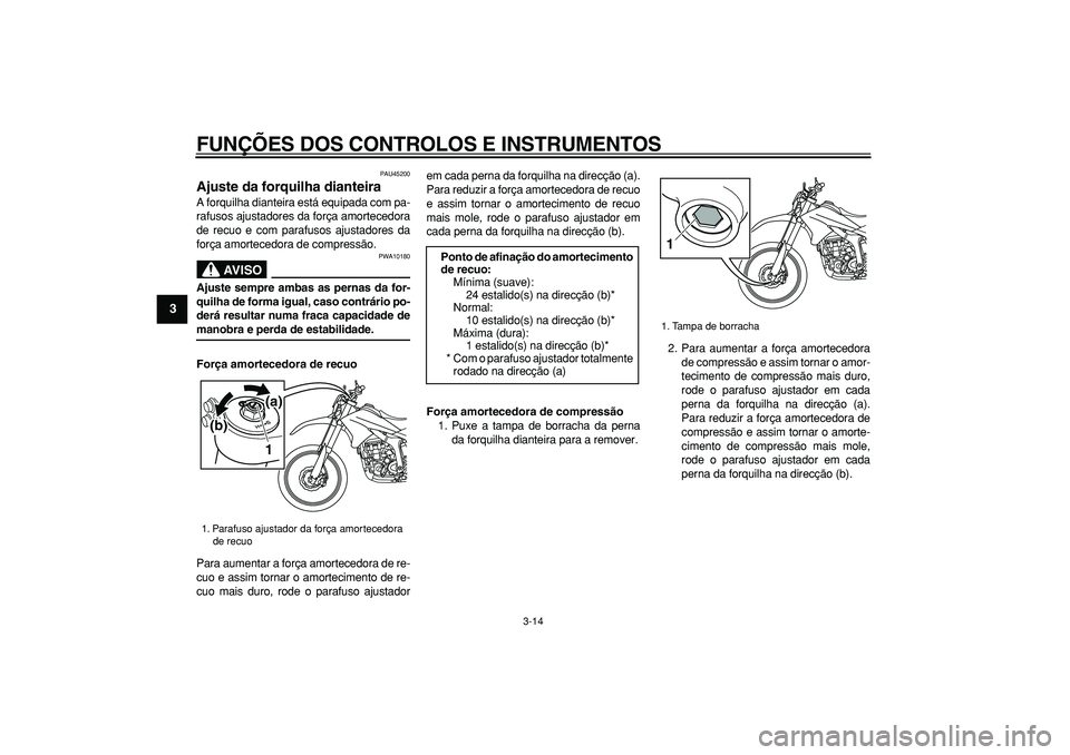 YAMAHA WR 250R 2008 Manual de utilização (in Portuguese)
FUNÇÕES DOS CONTROLOS E INSTRUMENTOS
3-14
1
2
3
4
5
6
7
8
9
PAU45200
Ajuste da forquilha dianteira
A forquilha dianteira está equipada com pa-
rafusos ajustadores da força amortecedora
de YAMAHA WR 250R 2008 Manual de utilização (in Portuguese)
FUNÇÕES DOS CONTROLOS E INSTRUMENTOS
3-14
1
2
3
4
5
6
7
8
9
PAU45200
Ajuste da forquilha dianteira
A forquilha dianteira está equipada com pa-
rafusos ajustadores da força amortecedora
de