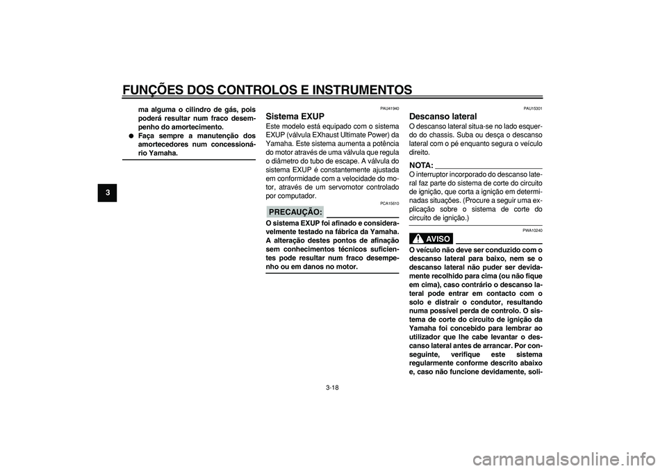 YAMAHA WR 250R 2008  Manual de utilização (in Portuguese)  
FUNÇÕES DOS CONTROLOS E INSTRUMENTOS 
3-18 
1
2
3
4
5
6
7
8
9
 
ma alguma o cilindro de gás, pois
poderá resultar num fraco desem-
penho do amortecimento. 
 
Faça sempre a manutenção dos
amo