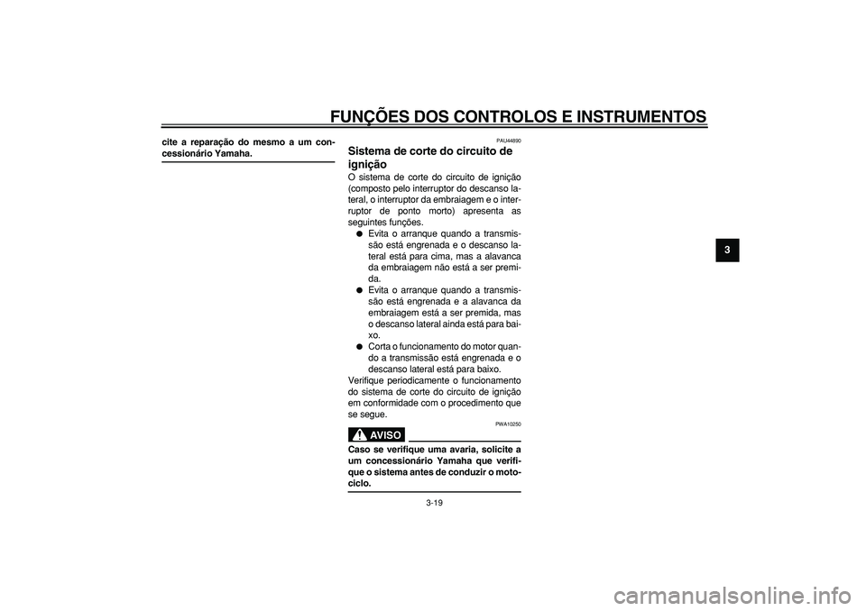 YAMAHA WR 250R 2008  Manual de utilização (in Portuguese)  
FUNÇÕES DOS CONTROLOS E INSTRUMENTOS 
3-19 
2
34
5
6
7
8
9
 
cite a reparação do mesmo a um con- 
cessionário Yamaha. 
PAU44890 
Sistema de corte do circuito de 
ignição  
O sistema de corte 