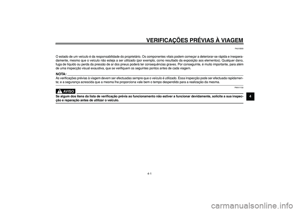YAMAHA WR 250R 2008  Manual de utilização (in Portuguese)  
4-1 
2
3
45
6
7
8
9
 
VERIFICAÇÕES PRÉVIAS À VIAGEM 
PAU15593 
O estado de um veículo é da responsabilidade do proprietário. Os componentes vitais podem começar a deteriorar-se rápida e ine