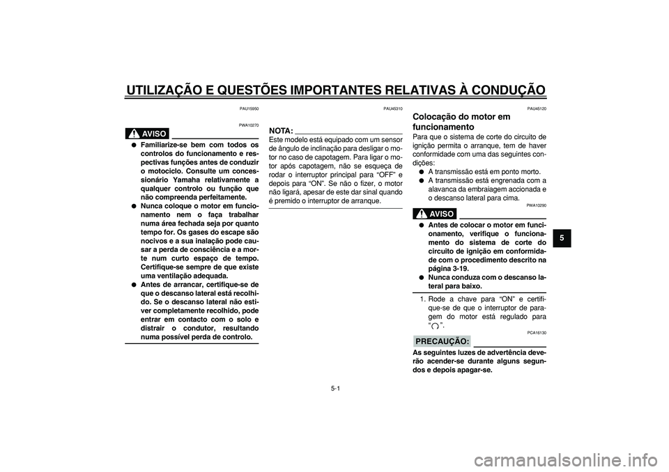 YAMAHA WR 250R 2008  Manual de utilização (in Portuguese)  
5-1 
2
3
4
56
7
8
9
 
UTILIZAÇÃO E QUESTÕES IMPORTANTES RELATIVAS À CONDUÇÃO 
PAU15950
AVISO
 
PWA10270 
 
Familiarize-se bem com todos os
controlos do funcionamento e res-
pectivas funções