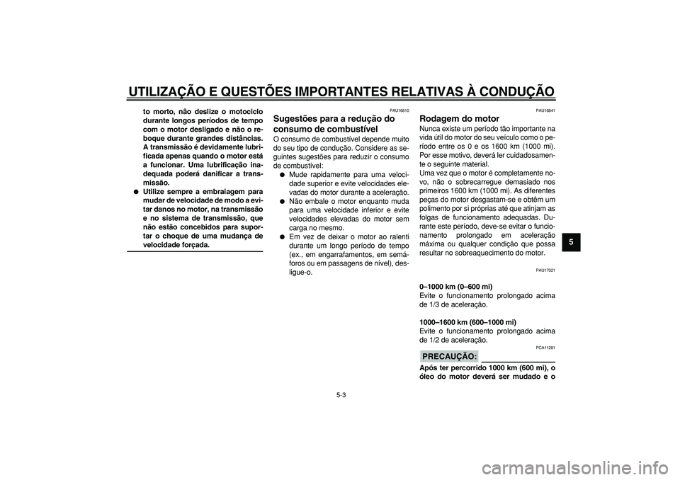 YAMAHA WR 250R 2008  Manual de utilização (in Portuguese)  
UTILIZAÇÃO E QUESTÕES IMPORTANTES RELATIVAS À CONDUÇÃO 
5-3 
2
3
4
56
7
8
9
 
to morto, não deslize o motociclo
durante longos períodos de tempo
com o motor desligado e não o re-
boque dura