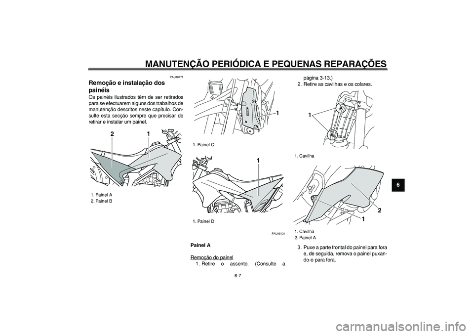 YAMAHA WR 250R 2008  Manual de utilização (in Portuguese)  
MANUTENÇÃO PERIÓDICA E PEQUENAS REPARAÇÕES 
6-7 
2
3
4
5
67
8
9
 
PAU18771 
Remoção e instalação dos 
painéis  
Os painéis ilustrados têm de ser retirados
para se efectuarem alguns dos t