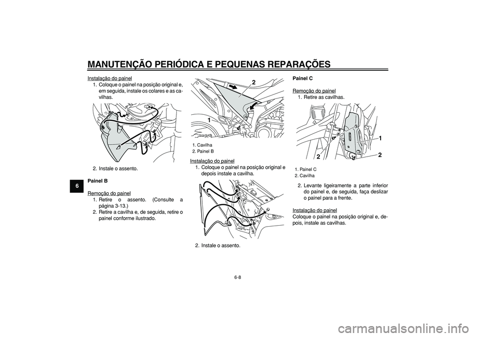 YAMAHA WR 250R 2008  Manual de utilização (in Portuguese)  
MANUTENÇÃO PERIÓDICA E PEQUENAS REPARAÇÕES 
6-8 
1
2
3
4
5
6
7
8
9
 
Instalação do painel
1. Coloque o painel na posição original e,
em seguida, instale os colares e as ca-
vilhas.
2. Insta