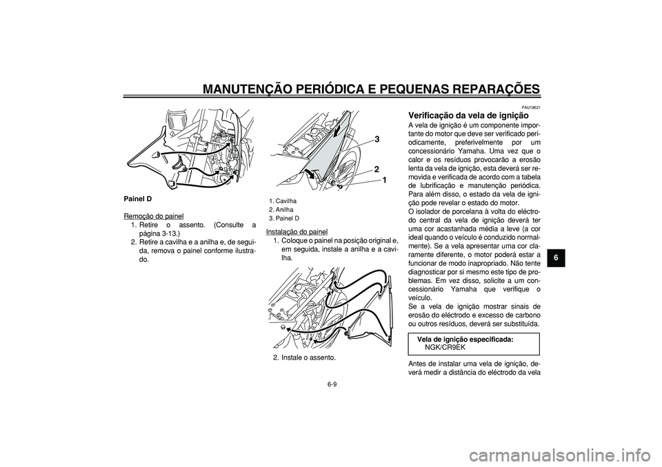 YAMAHA WR 250R 2008  Manual de utilização (in Portuguese)  
MANUTENÇÃO PERIÓDICA E PEQUENAS REPARAÇÕES 
6-9 
2
3
4
5
67
8
9
 
Painel D 
Remoção do painel
1. Retire o assento. (Consulte a
página 3-13.)
2. Retire a cavilha e a anilha e, de segui-
da, r