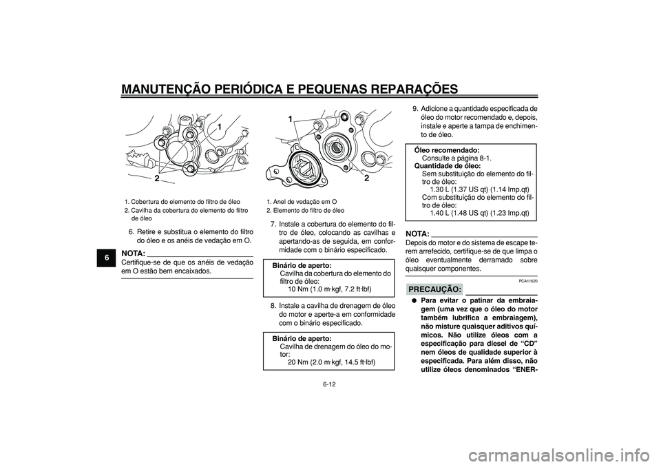 YAMAHA WR 250R 2008  Manual de utilização (in Portuguese)  
MANUTENÇÃO PERIÓDICA E PEQUENAS REPARAÇÕES 
6-12 
1
2
3
4
5
6
7
8
9
 
6. Retire e substitua o elemento do filtro
do óleo e os anéis de vedação em O.
NOTA:
 
Certifique-se de que os anéis d
