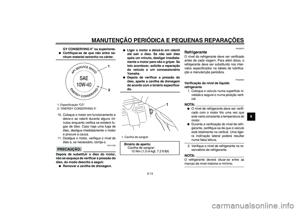 YAMAHA WR 250R 2008  Manual de utilização (in Portuguese)  
MANUTENÇÃO PERIÓDICA E PEQUENAS REPARAÇÕES 
6-13 
2
3
4
5
67
8
9
 
GY CONSERVING II” ou superiores. 
 
Certifique-se de que não entra ne- 
nhum material estranho no cárter. 
10. Coloque o 