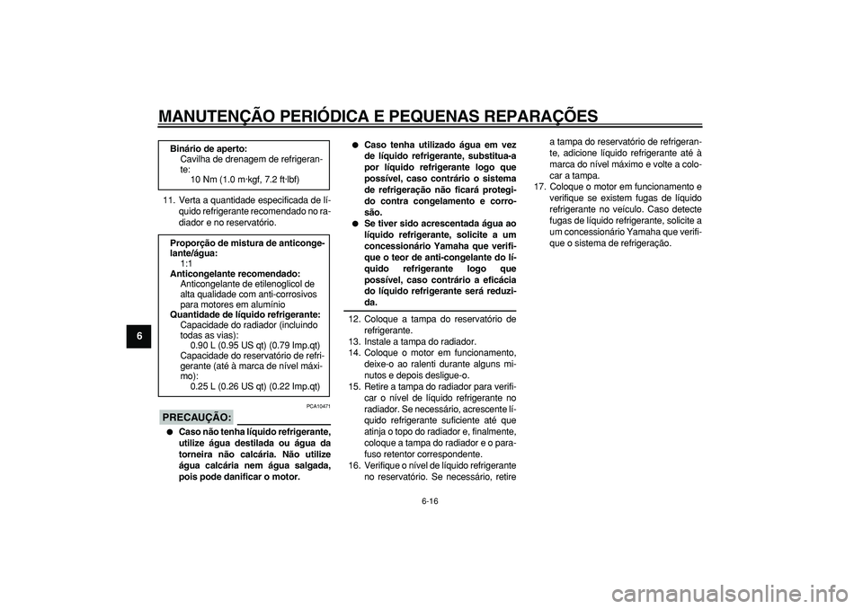 YAMAHA WR 250R 2008  Manual de utilização (in Portuguese)  
MANUTENÇÃO PERIÓDICA E PEQUENAS REPARAÇÕES 
6-16 
1
2
3
4
5
6
7
8
9
 
11. Verta a quantidade especificada de lí-
quido refrigerante recomendado no ra-
diador e no reservatório.
PRECAUÇÃO:
 