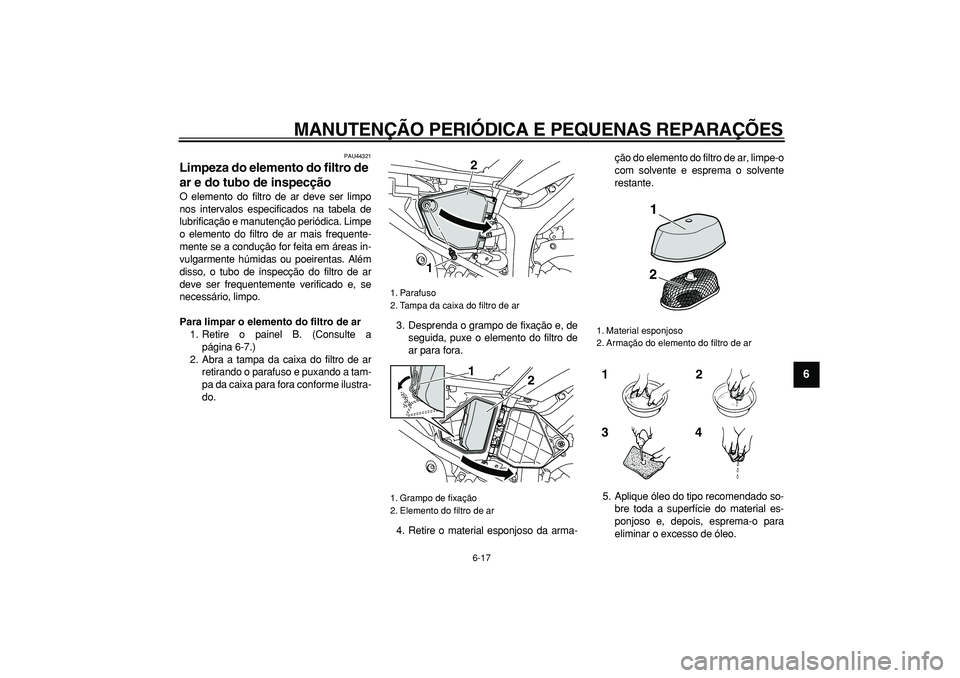 YAMAHA WR 250R 2008  Manual de utilização (in Portuguese)  
MANUTENÇÃO PERIÓDICA E PEQUENAS REPARAÇÕES 
6-17 
2
3
4
5
67
8
9
 
PAU44321 
Limpeza do elemento do filtro de 
ar e do tubo de inspecção  
O elemento do filtro de ar deve ser limpo
nos interv