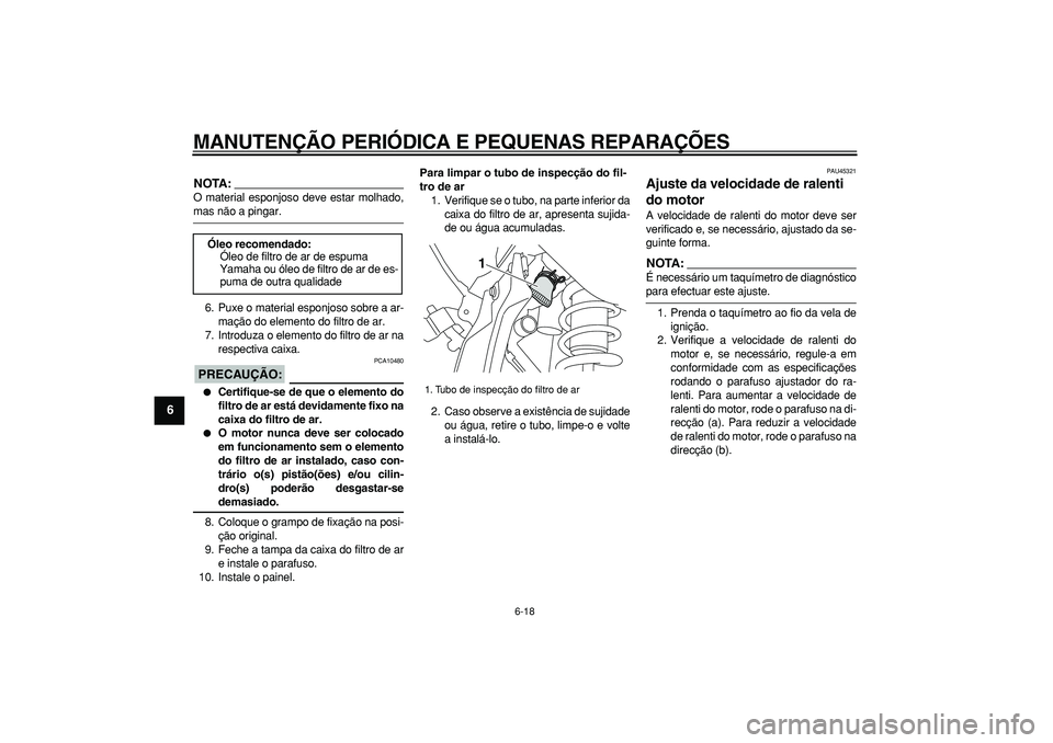 YAMAHA WR 250R 2008  Manual de utilização (in Portuguese)  
MANUTENÇÃO PERIÓDICA E PEQUENAS REPARAÇÕES 
6-18 
1
2
3
4
5
6
7
8
9
NOTA:
 
O material esponjoso deve estar molhado, 
mas não a pingar.
6. Puxe o material esponjoso sobre a ar-
mação do elem