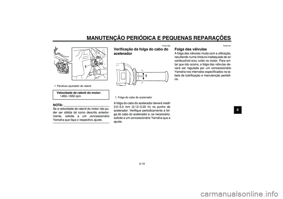 YAMAHA WR 250R 2008 Manual de utilização (in Portuguese)
MANUTENÇÃO PERIÓDICA E PEQUENAS REPARAÇÕES
6-19
2
3
4
5
67
8
9
NOTA:
Se a velocidade de ralenti do motor não pu-
der ser obtida tal como descrito anterior-
mente, solicite a um concession YAMAHA WR 250R 2008 Manual de utilização (in Portuguese)
MANUTENÇÃO PERIÓDICA E PEQUENAS REPARAÇÕES
6-19
2
3
4
5
67
8
9
NOTA:
Se a velocidade de ralenti do motor não pu-
der ser obtida tal como descrito anterior-
mente, solicite a um concession