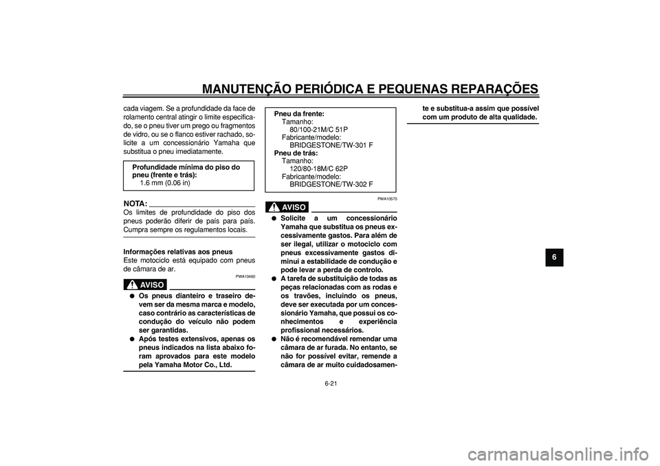YAMAHA WR 250R 2008 Manual de utilização (in Portuguese)
MANUTENÇÃO PERIÓDICA E PEQUENAS REPARAÇÕES
6-21
2
3
4
5
67
8
9
cada viagem. Se a profundidade da face de
rolamento central atingir o limite especifica-
do, se o pneu tiver um prego ou fragm YAMAHA WR 250R 2008 Manual de utilização (in Portuguese)
MANUTENÇÃO PERIÓDICA E PEQUENAS REPARAÇÕES
6-21
2
3
4
5
67
8
9
cada viagem. Se a profundidade da face de
rolamento central atingir o limite especifica-
do, se o pneu tiver um prego ou fragm