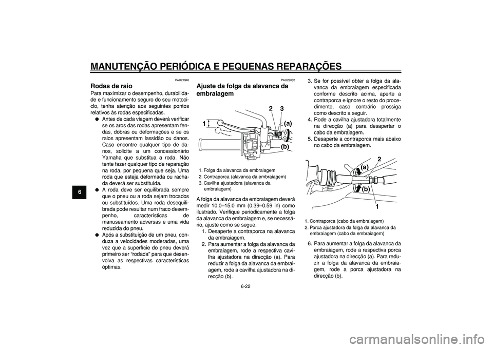 YAMAHA WR 250R 2008 Manual de utilização (in Portuguese)
MANUTENÇÃO PERIÓDICA E PEQUENAS REPARAÇÕES
6-22
1
2
3
4
5
6
7
8
9
PAU21940
Rodas de raio
Para maximizar o desempenho, durabilida-
de e funcionamento seguro do seu motoci-
clo, tenha aten YAMAHA WR 250R 2008 Manual de utilização (in Portuguese)
MANUTENÇÃO PERIÓDICA E PEQUENAS REPARAÇÕES
6-22
1
2
3
4
5
6
7
8
9
PAU21940
Rodas de raio
Para maximizar o desempenho, durabilida-
de e funcionamento seguro do seu motoci-
clo, tenha aten