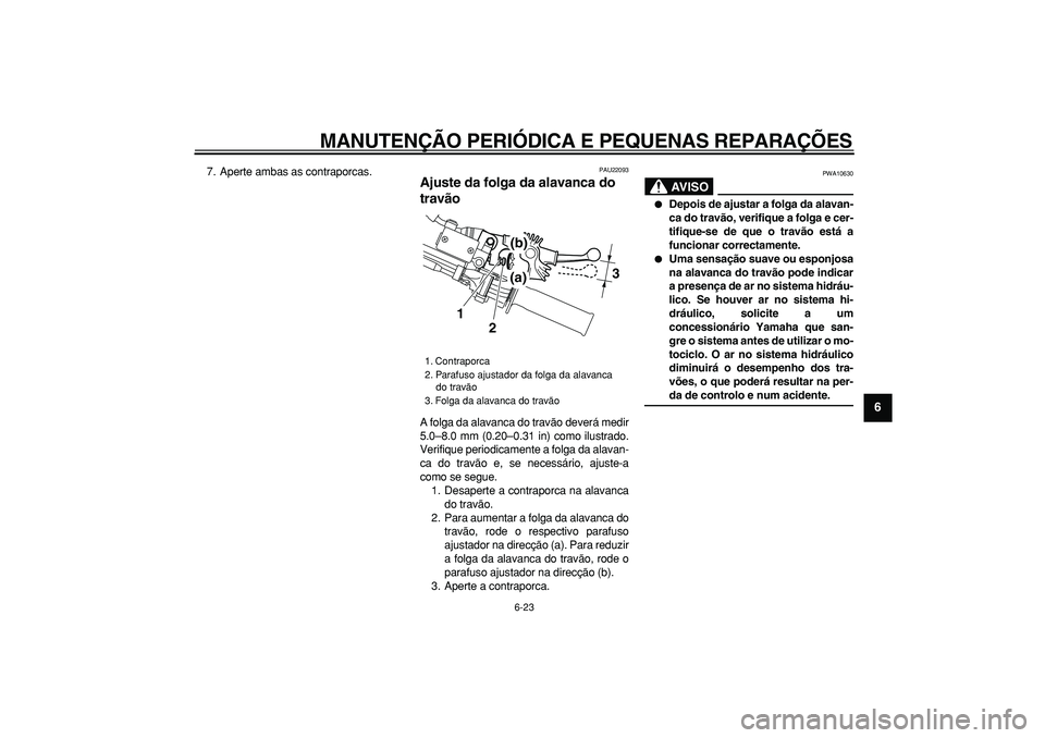 YAMAHA WR 250R 2008 Manual de utilização (in Portuguese)
MANUTENÇÃO PERIÓDICA E PEQUENAS REPARAÇÕES
6-23
2
3
4
5
67
8
9
7. Aperte ambas as contraporcas.
PAU22093
Ajuste da folga da alavanca do
travão
A folga da alavanca do travão deverá m YAMAHA WR 250R 2008 Manual de utilização (in Portuguese)
MANUTENÇÃO PERIÓDICA E PEQUENAS REPARAÇÕES
6-23
2
3
4
5
67
8
9
7. Aperte ambas as contraporcas.
PAU22093
Ajuste da folga da alavanca do
travão
A folga da alavanca do travão deverá m