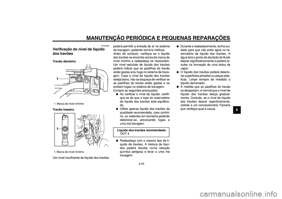 YAMAHA WR 250R 2008 Manual de utilização (in Portuguese)
MANUTENÇÃO PERIÓDICA E PEQUENAS REPARAÇÕES
6-25
2
3
4
5
67
8
9
PAU22580
Verificação do nível de líquido
dos travões
Travão dianteiro
Travão traseiro
Um nível insuficiente de l YAMAHA WR 250R 2008 Manual de utilização (in Portuguese)
MANUTENÇÃO PERIÓDICA E PEQUENAS REPARAÇÕES
6-25
2
3
4
5
67
8
9
PAU22580
Verificação do nível de líquido
dos travões
Travão dianteiro
Travão traseiro
Um nível insuficiente de l