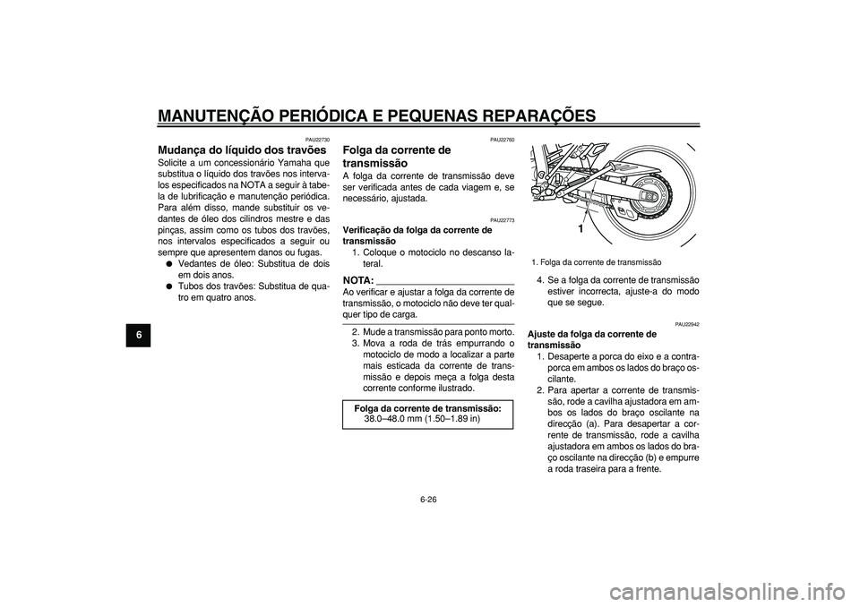 YAMAHA WR 250R 2008 Manual de utilização (in Portuguese)
MANUTENÇÃO PERIÓDICA E PEQUENAS REPARAÇÕES
6-26
1
2
3
4
5
6
7
8
9
PAU22730
Mudança do líquido dos travões
Solicite a um concessionário Yamaha que
substitua o líquido dos travões no YAMAHA WR 250R 2008 Manual de utilização (in Portuguese)
MANUTENÇÃO PERIÓDICA E PEQUENAS REPARAÇÕES
6-26
1
2
3
4
5
6
7
8
9
PAU22730
Mudança do líquido dos travões
Solicite a um concessionário Yamaha que
substitua o líquido dos travões no