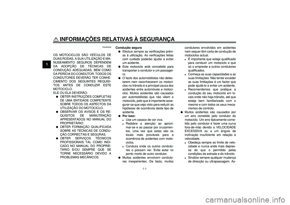 YAMAHA WR 250R 2008  Manual de utilização (in Portuguese)  
1-1 
1 
INFORMAÇÕES RELATIVAS À SEGURANÇA  
PAUW0200 
OS MOTOCICLOS SÃO VEÍCULOS DE
DUAS RODAS. A SUA UTILIZAÇÃO E MA-
NUSEAMENTO SEGUROS DEPENDEM
DA ADOPÇÃO DE TÉCNICAS DE
CONDUÇÃO ADE