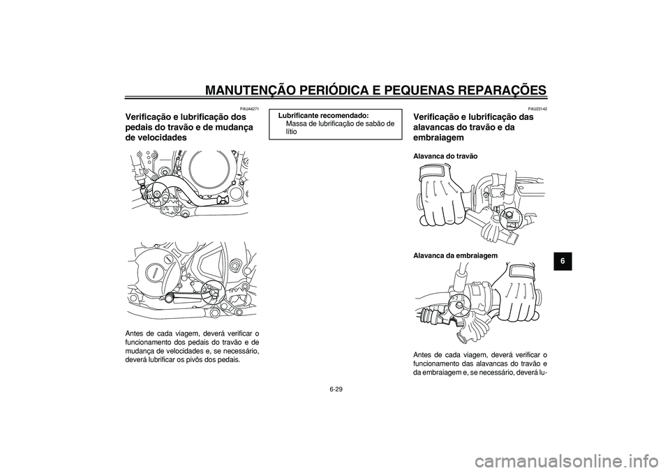 YAMAHA WR 250R 2008  Manual de utilização (in Portuguese)  
MANUTENÇÃO PERIÓDICA E PEQUENAS REPARAÇÕES 
6-29 
2
3
4
5
67
8
9
 
PAU44271 
Verificação e lubrificação dos 
pedais do travão e de mudança 
de velocidades  
Antes de cada viagem, deverá 