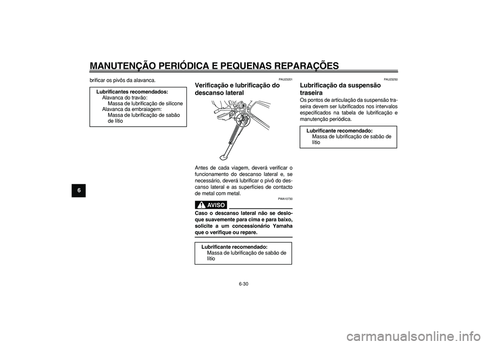 YAMAHA WR 250R 2008  Manual de utilização (in Portuguese)  
MANUTENÇÃO PERIÓDICA E PEQUENAS REPARAÇÕES 
6-30 
1
2
3
4
5
6
7
8
9
 
brificar os pivôs da alavanca. 
PAU23201 
Verificação e lubrificação do 
descanso lateral  
Antes de cada viagem, deve