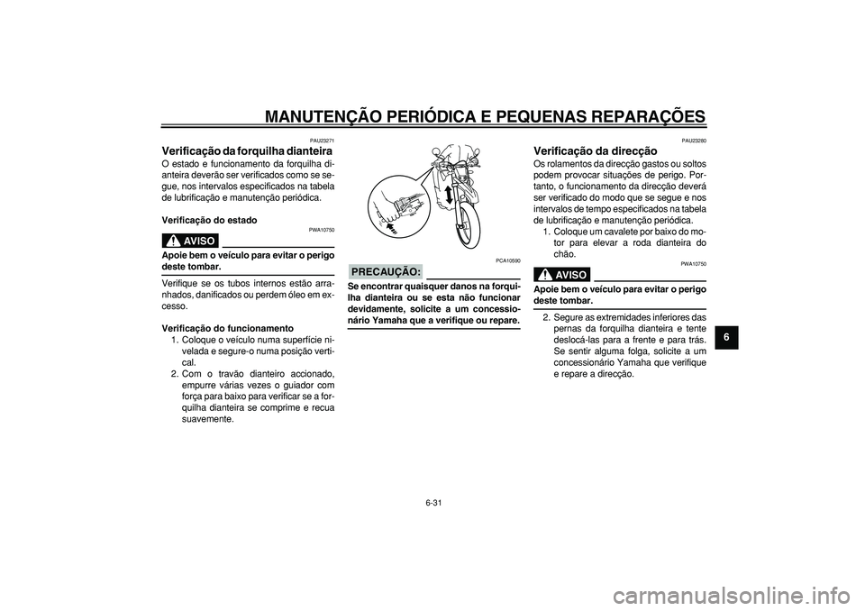 YAMAHA WR 250R 2008  Manual de utilização (in Portuguese)  
MANUTENÇÃO PERIÓDICA E PEQUENAS REPARAÇÕES 
6-31 
2
3
4
5
67
8
9
 
PAU23271 
Verificação da forquilha dianteira  
O estado e funcionamento da forquilha di-
anteira deverão ser verificados co